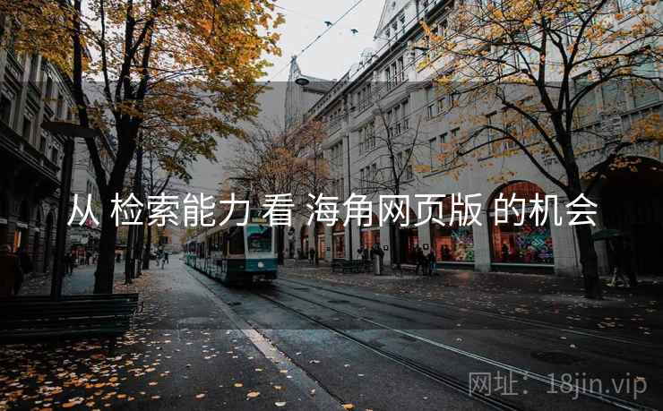 从 检索能力 看 海角网页版 的机会