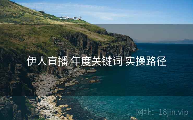 伊人直播 年度关键词 实操路径