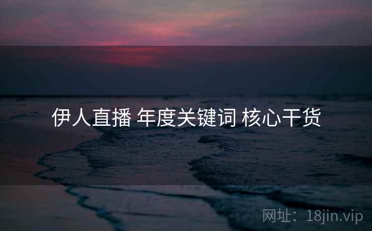 伊人直播 年度关键词 核心干货