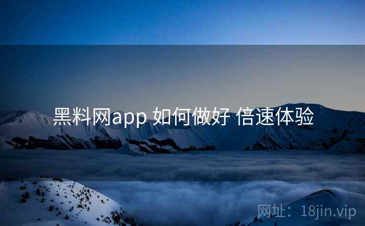 黑料网app 如何做好 倍速体验