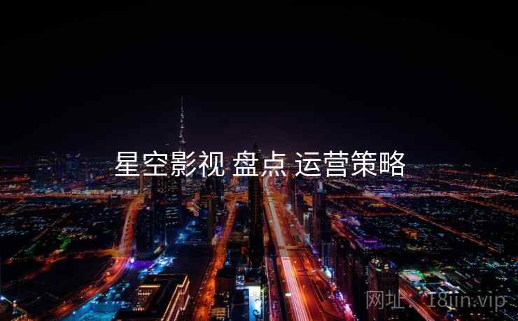 星空影视 盘点 运营策略
