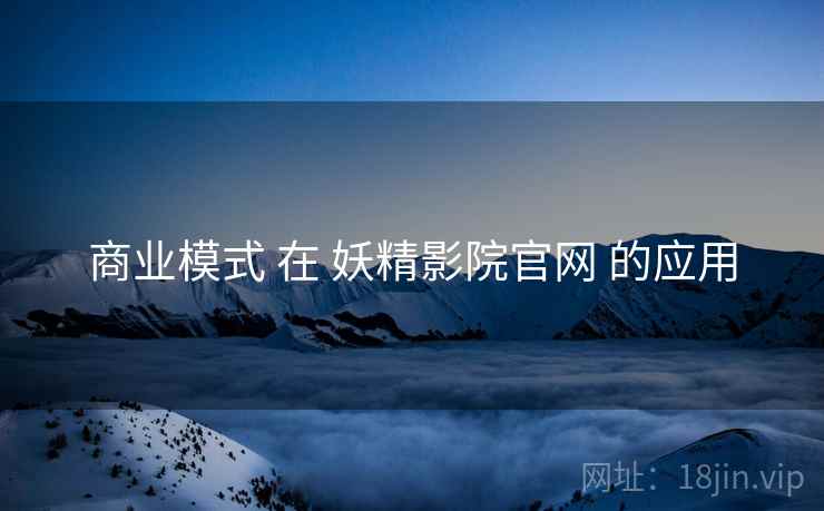 商业模式 在 妖精影院官网 的应用