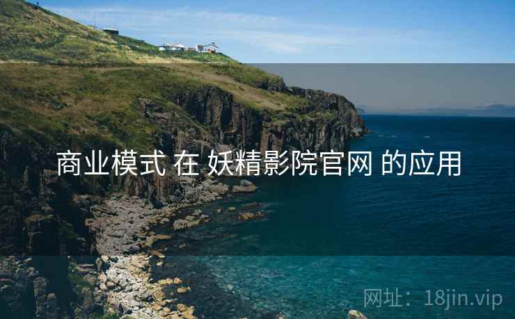 商业模式 在 妖精影院官网 的应用