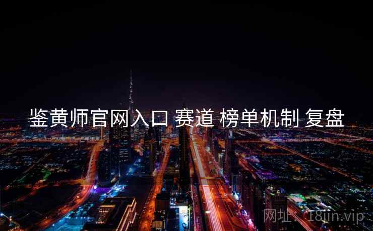 鉴黄师官网入口 赛道 榜单机制 复盘