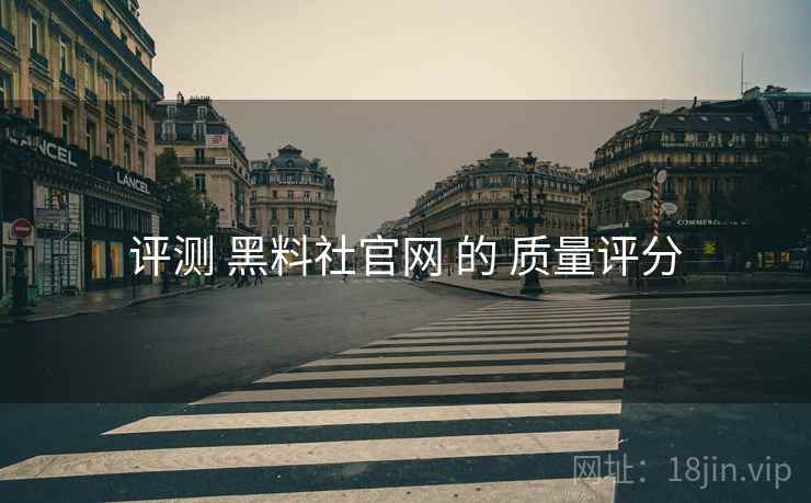 评测 黑料社官网 的 质量评分