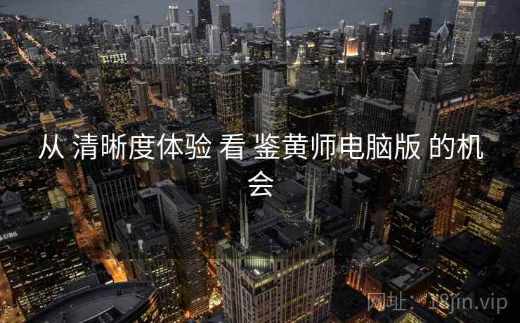从 清晰度体验 看 鉴黄师电脑版 的机会