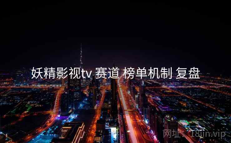 妖精影视tv 赛道 榜单机制 复盘