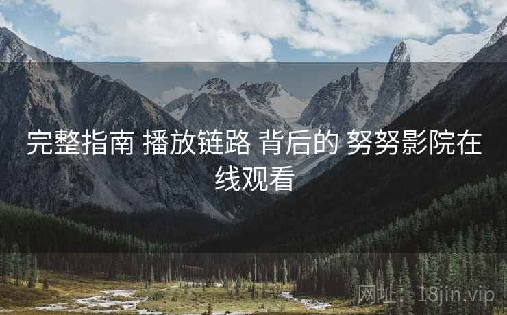 完整指南 播放链路 背后的 努努影院在线观看