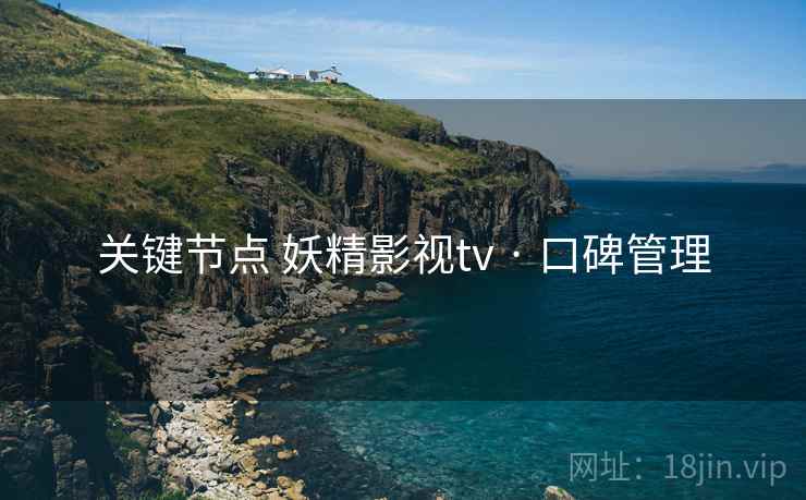 关键节点 妖精影视tv · 口碑管理