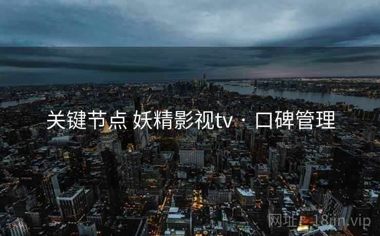 关键节点 妖精影视tv · 口碑管理